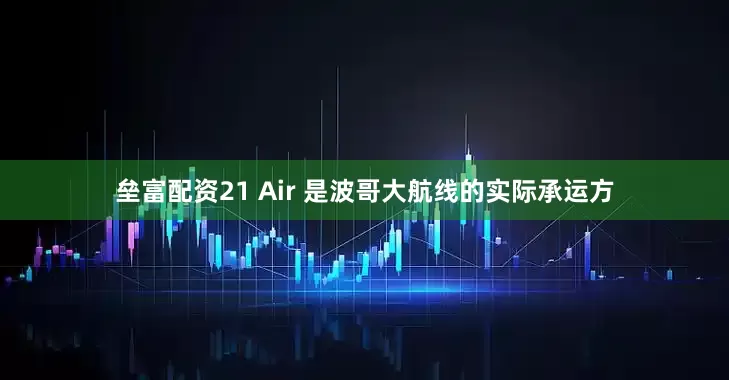 垒富配资21 Air 是波哥大航线的实际承运方