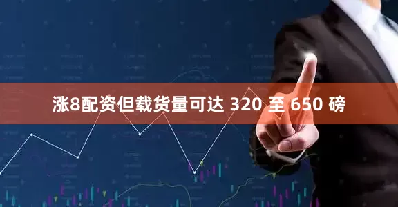 涨8配资但载货量可达 320 至 650 磅