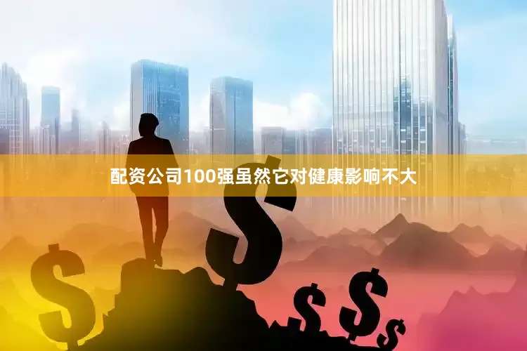 配资公司100强虽然它对健康影响不大