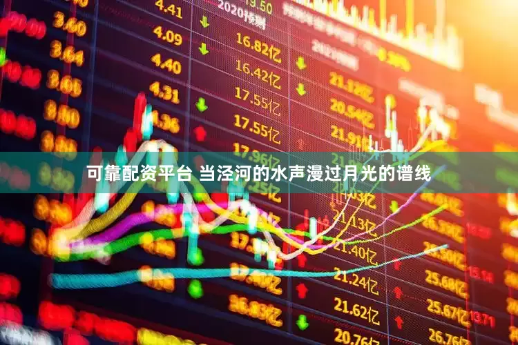 可靠配资平台 当泾河的水声漫过月光的谱线
