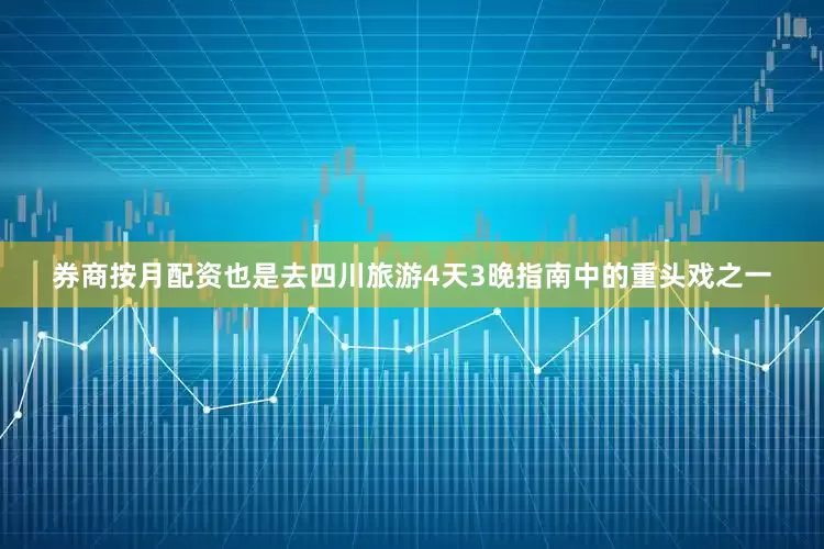 券商按月配资也是去四川旅游4天3晚指南中的重头戏之一