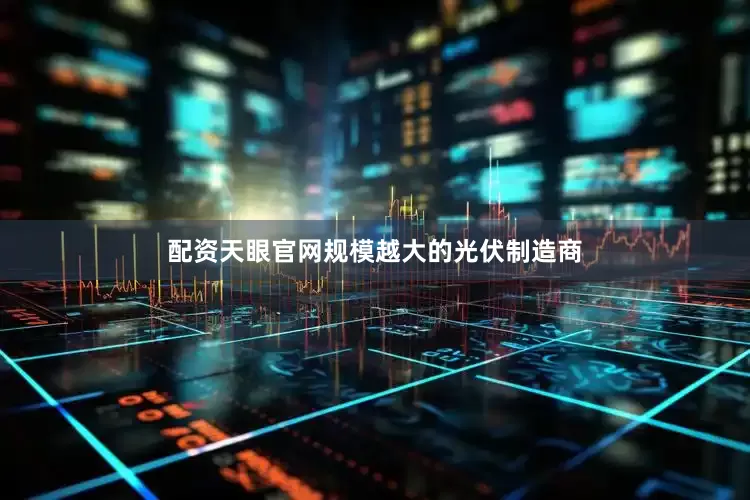 配资天眼官网规模越大的光伏制造商