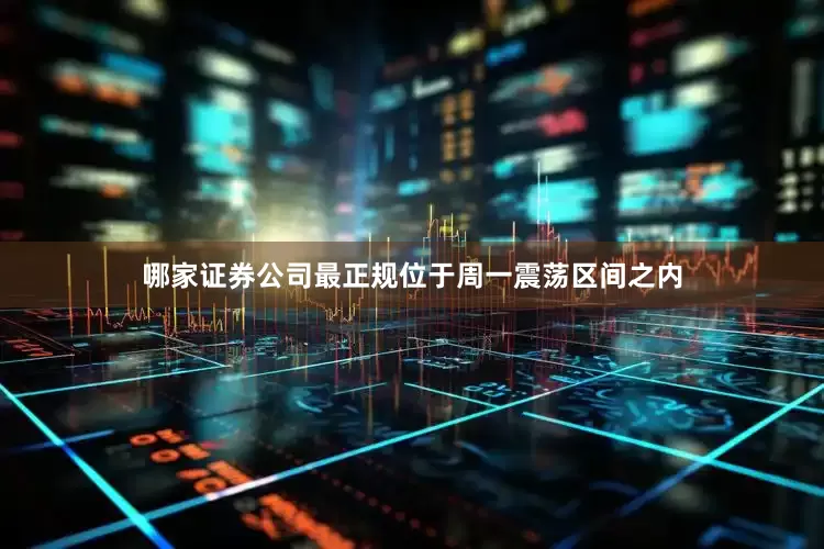 哪家证券公司最正规位于周一震荡区间之内