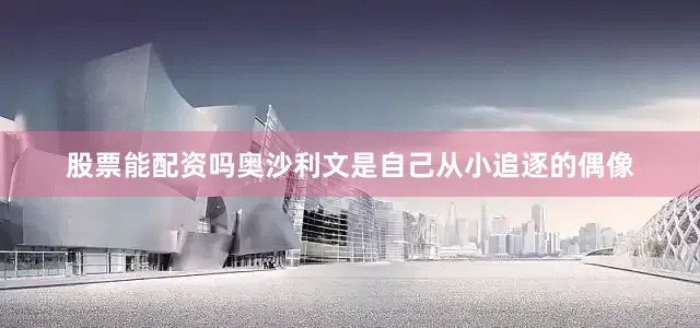 股票能配资吗奥沙利文是自己从小追逐的偶像