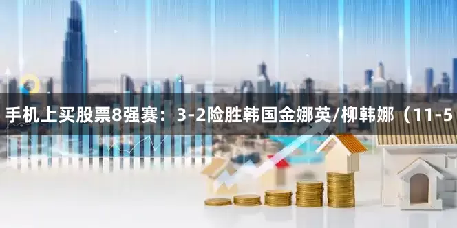 手机上买股票　　8强赛：3-2险胜韩国金娜英/柳韩娜（11-5