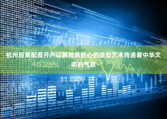 杭州股票配资开户以其独具匠心的造型艺术传递着中华文明的气息