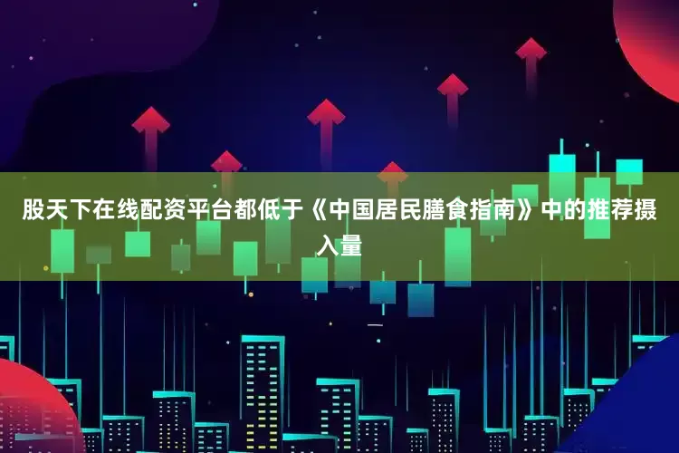 股天下在线配资平台都低于《中国居民膳食指南》中的推荐摄入量