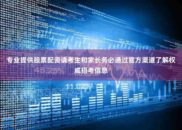 专业提供股票配资请考生和家长务必通过官方渠道了解权威招考信息