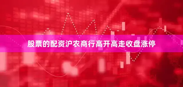 股票的配资沪农商行高开高走收盘涨停