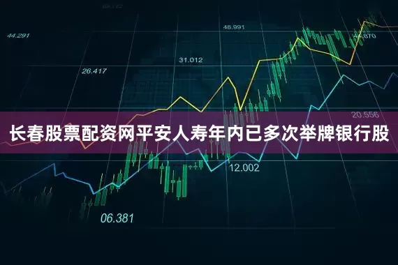 长春股票配资网平安人寿年内已多次举牌银行股