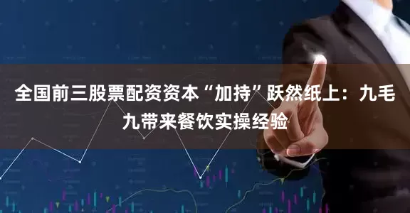 全国前三股票配资资本“加持”跃然纸上：九毛九带来餐饮实操经验