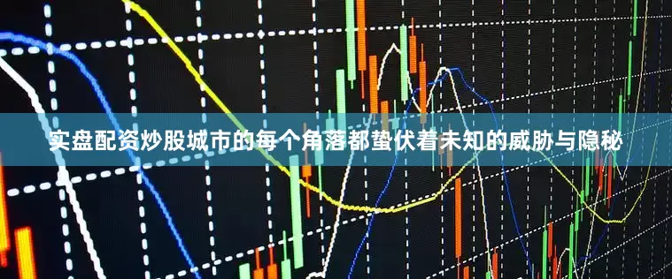 实盘配资炒股城市的每个角落都蛰伏着未知的威胁与隐秘