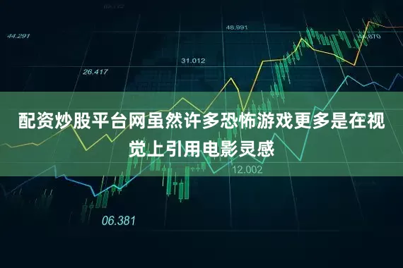配资炒股平台网虽然许多恐怖游戏更多是在视觉上引用电影灵感