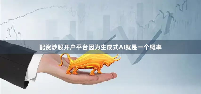 配资炒股开户平台因为生成式AI就是一个概率