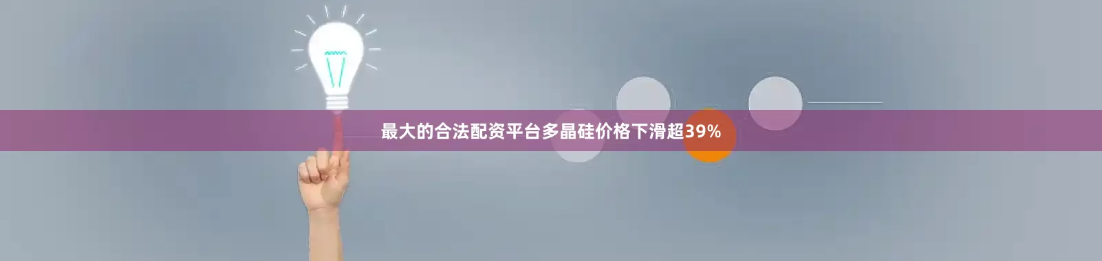 最大的合法配资平台多晶硅价格下滑超39%