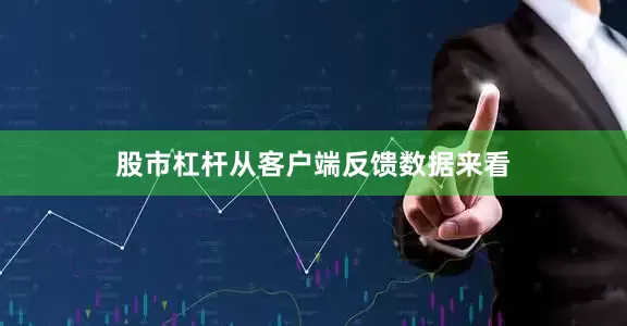 股市杠杆从客户端反馈数据来看