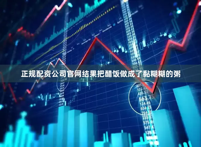 正规配资公司官网结果把醋饭做成了黏糊糊的粥