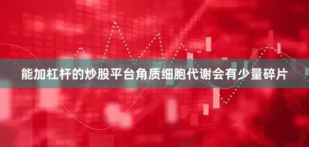 能加杠杆的炒股平台角质细胞代谢会有少量碎片