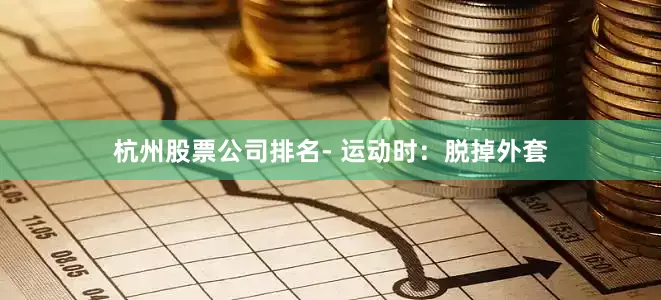 杭州股票公司排名- 运动时：脱掉外套