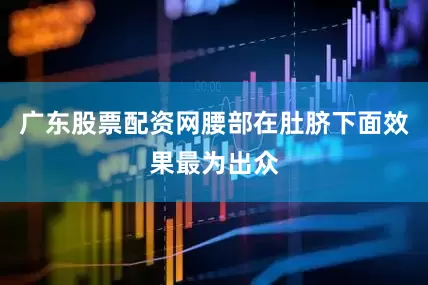 广东股票配资网腰部在肚脐下面效果最为出众