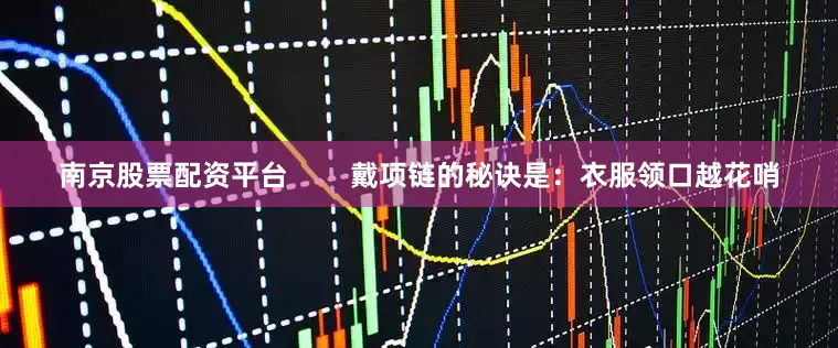 南京股票配资平台        戴项链的秘诀是：衣服领口越花哨