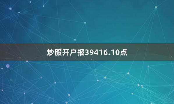 炒股开户报39416.10点