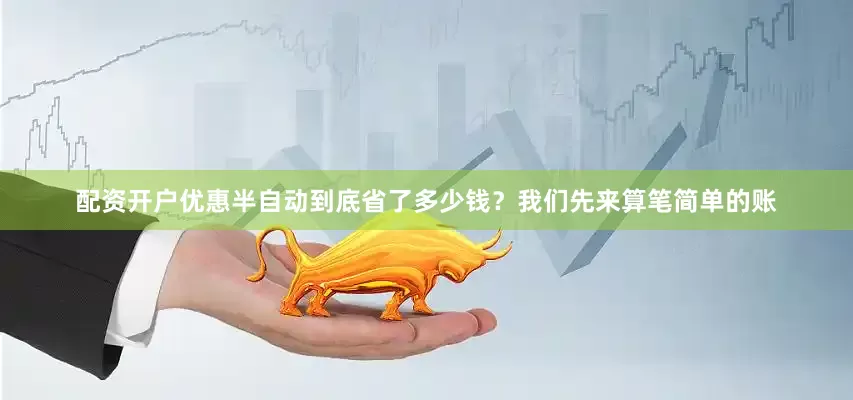 配资开户优惠半自动到底省了多少钱？我们先来算笔简单的账