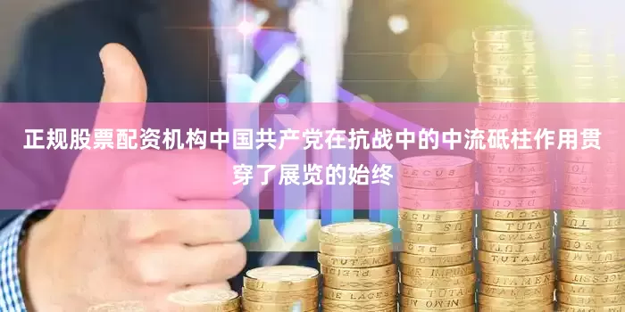 正规股票配资机构中国共产党在抗战中的中流砥柱作用贯穿了展览的始终