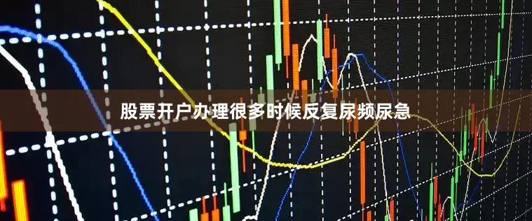 股票开户办理很多时候反复尿频尿急