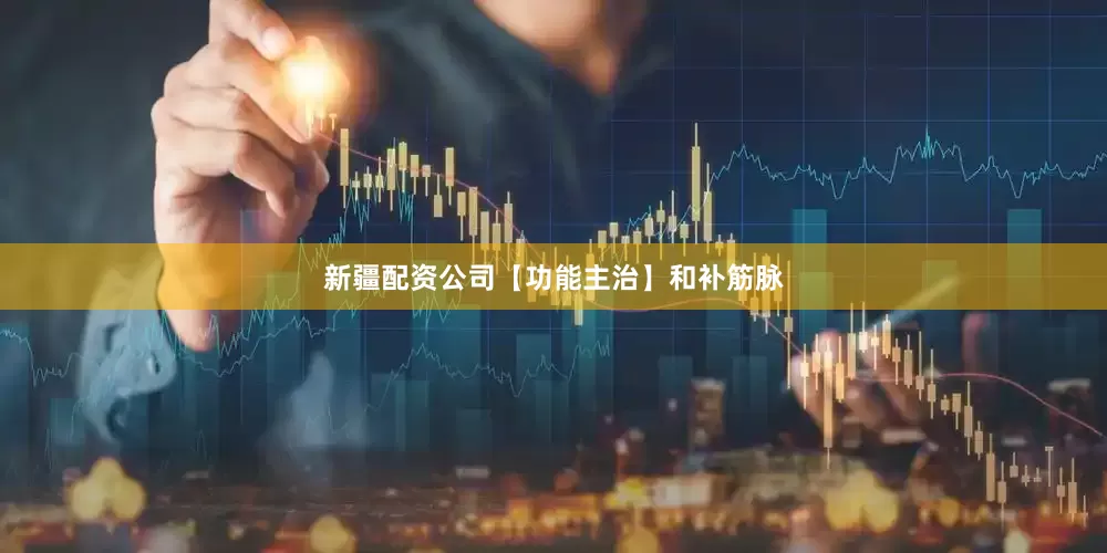 新疆配资公司　　【功能主治】和补筋脉