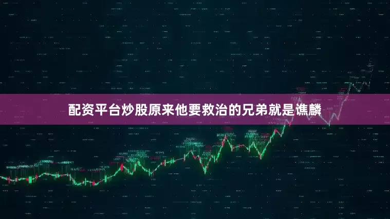 配资平台炒股原来他要救治的兄弟就是谯麟
