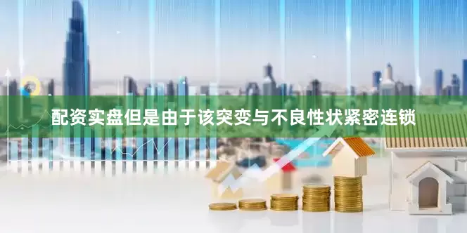 配资实盘但是由于该突变与不良性状紧密连锁
