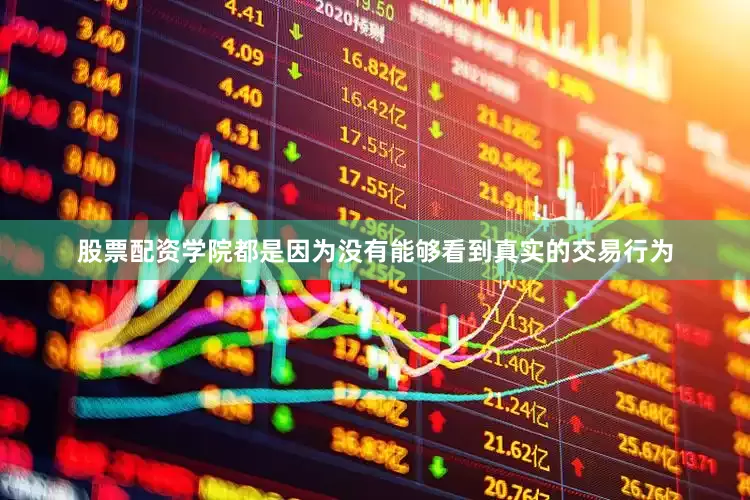 股票配资学院都是因为没有能够看到真实的交易行为