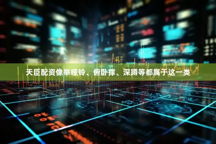 天臣配资像举哑铃、俯卧撑、深蹲等都属于这一类