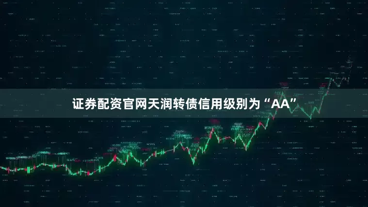 证券配资官网天润转债信用级别为“AA”