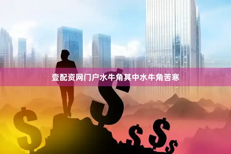壹配资网门户水牛角其中水牛角苦寒