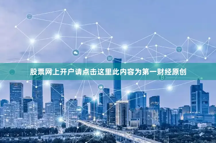 股票网上开户请点击这里此内容为第一财经原创