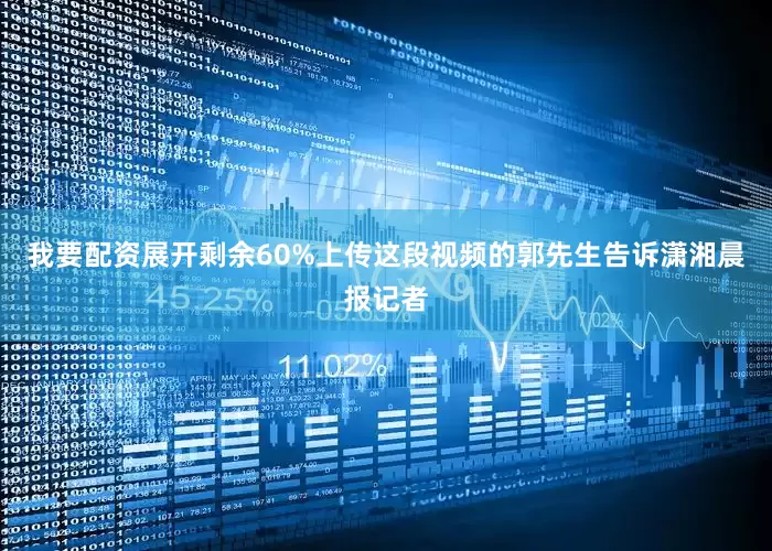 我要配资展开剩余60%上传这段视频的郭先生告诉潇湘晨报记者