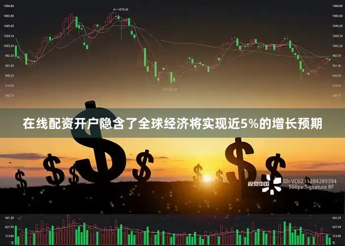 在线配资开户隐含了全球经济将实现近5%的增长预期