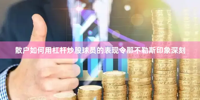 散户如何用杠杆炒股球员的表现令那不勒斯印象深刻