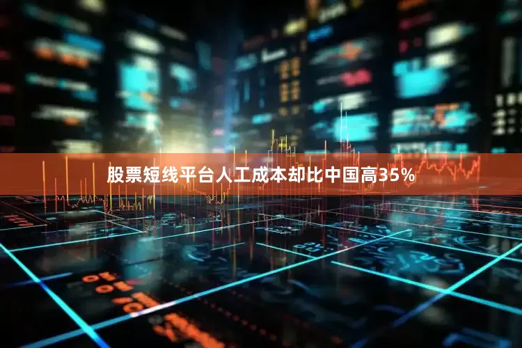 股票短线平台人工成本却比中国高35%
