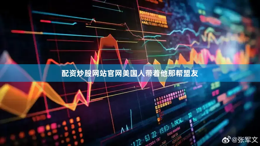 配资炒股网站官网美国人带着他那帮盟友
