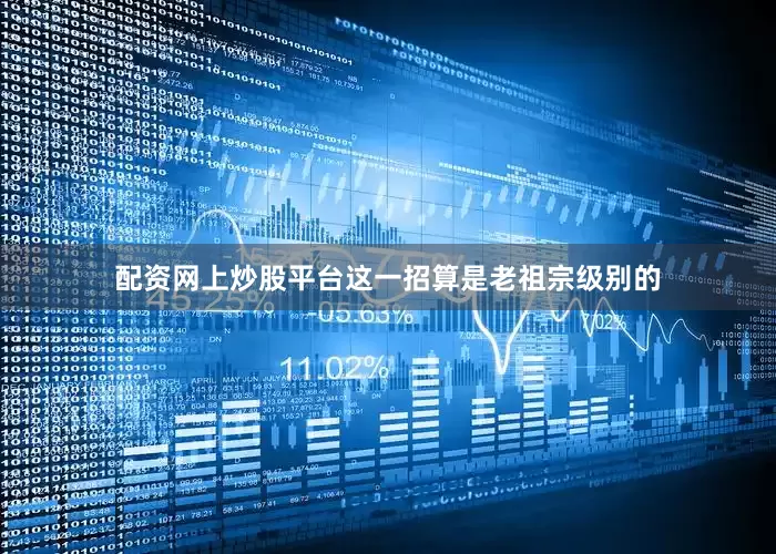 配资网上炒股平台这一招算是老祖宗级别的