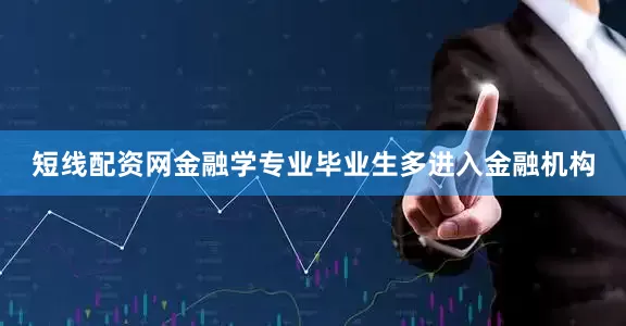 短线配资网金融学专业毕业生多进入金融机构