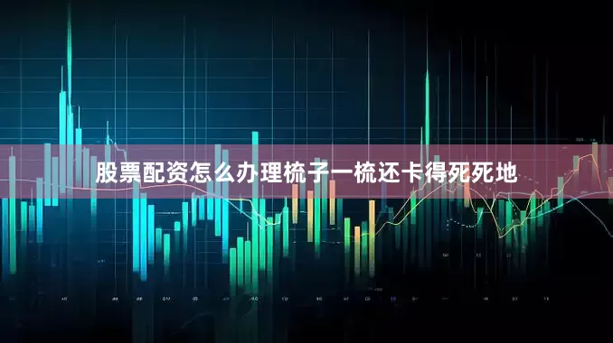 股票配资怎么办理梳子一梳还卡得死死地