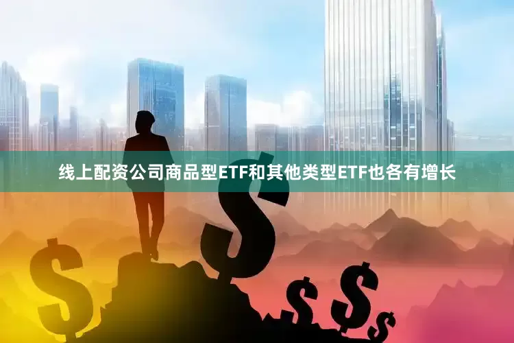 线上配资公司商品型ETF和其他类型ETF也各有增长