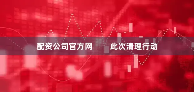配资公司官方网        此次清理行动