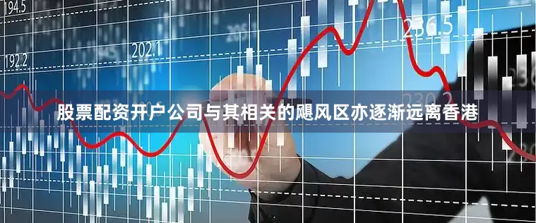 股票配资开户公司与其相关的飓风区亦逐渐远离香港