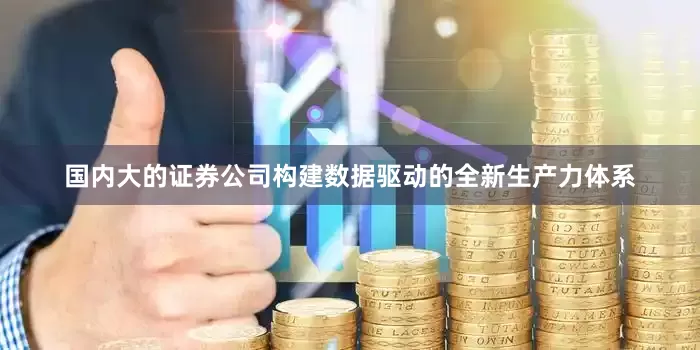 国内大的证券公司构建数据驱动的全新生产力体系