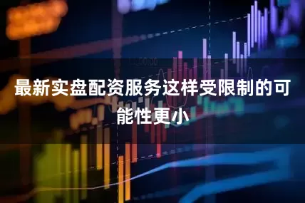 最新实盘配资服务这样受限制的可能性更小